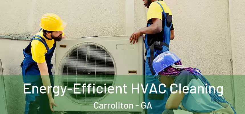 Energy-Efficient HVAC Cleaning Carrollton - GA